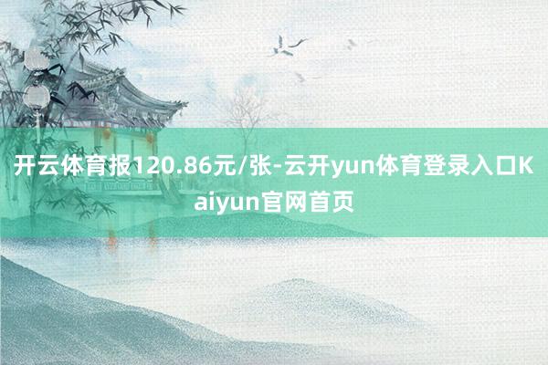 开云体育报120.86元/张-云开yun体育登录入口Kaiyun官网首页