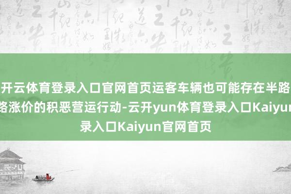 开云体育登录入口官网首页运客车辆也可能存在半路甩客、半路涨价的积恶营运行动-云开yun体育登录入口Kaiyun官网首页