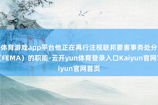 体育游戏app平台他正在再行注视联邦要害事务处分局（FEMA）的职能-云开yun体育登录入口Kaiyun官网首页