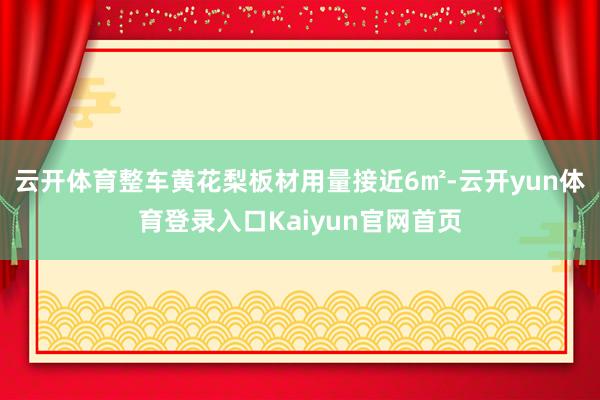 云开体育整车黄花梨板材用量接近6㎡-云开yun体育登录入口Kaiyun官网首页