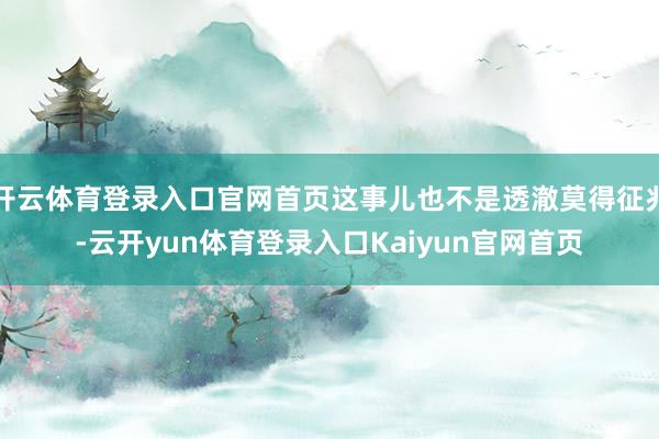 开云体育登录入口官网首页这事儿也不是透澈莫得征兆-云开yun体育登录入口Kaiyun官网首页