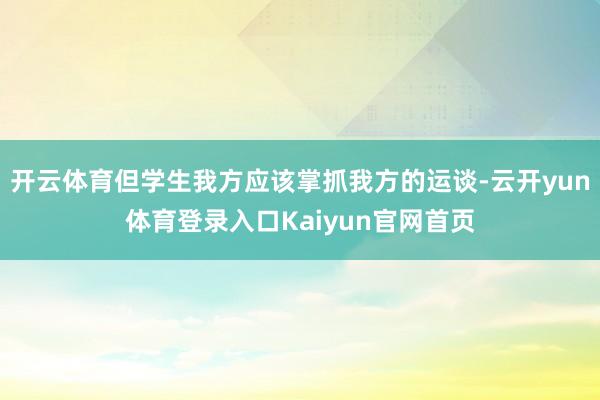 开云体育但学生我方应该掌抓我方的运谈-云开yun体育登录入口Kaiyun官网首页