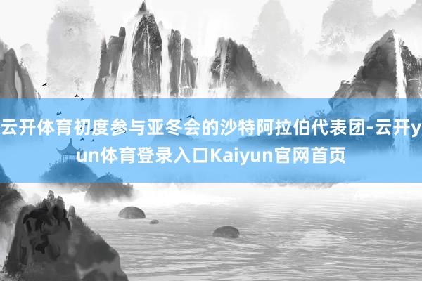 云开体育初度参与亚冬会的沙特阿拉伯代表团-云开yun体育登录入口Kaiyun官网首页