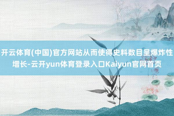 开云体育(中国)官方网站从而使得史料数目呈爆炸性增长-云开yun体育登录入口Kaiyun官网首页