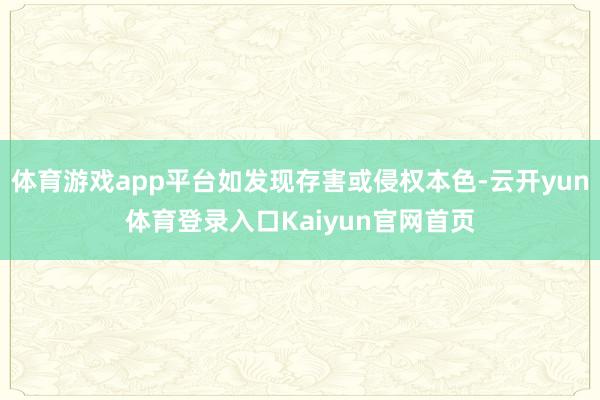 体育游戏app平台如发现存害或侵权本色-云开yun体育登录入口Kaiyun官网首页
