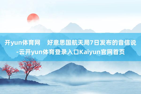 开yun体育网    好意思国航天局7日发布的音信说-云开yun体育登录入口Kaiyun官网首页