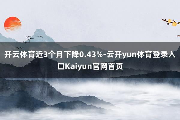 开云体育近3个月下降0.43%-云开yun体育登录入口Kaiyun官网首页