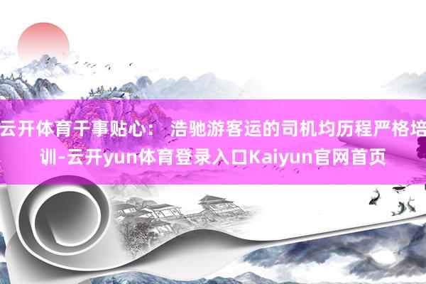 云开体育干事贴心： 浩驰游客运的司机均历程严格培训-云开yun体育登录入口Kaiyun官网首页