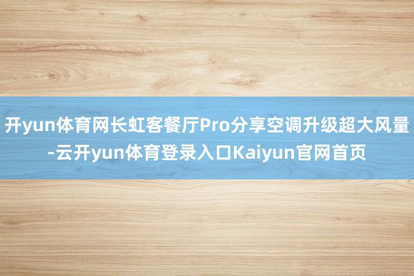 开yun体育网长虹客餐厅Pro分享空调升级超大风量-云开yun体育登录入口Kaiyun官网首页