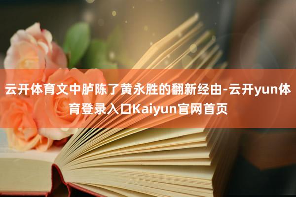 云开体育文中胪陈了黄永胜的翻新经由-云开yun体育登录入口Kaiyun官网首页