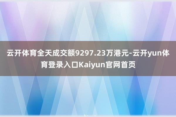 云开体育全天成交额9297.23万港元-云开yun体育登录入口Kaiyun官网首页
