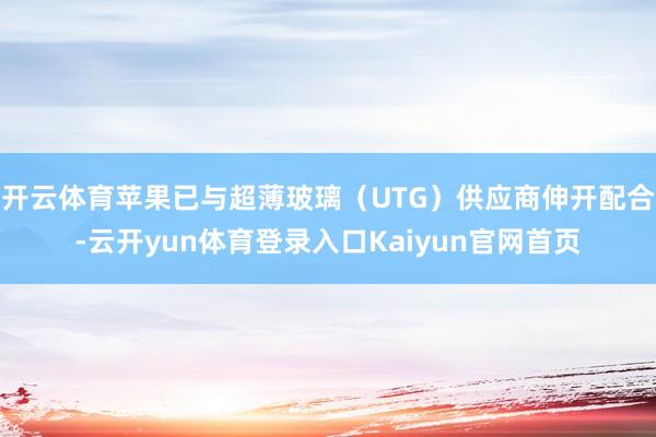 开云体育苹果已与超薄玻璃（UTG）供应商伸开配合-云开yun体育登录入口Kaiyun官网首页