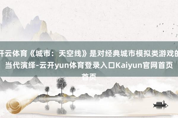 开云体育《城市：天空线》是对经典城市模拟类游戏的当代演绎-云开yun体育登录入口Kaiyun官网首页
