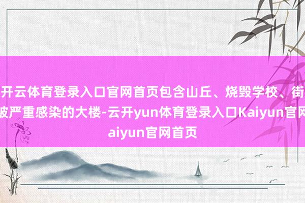 开云体育登录入口官网首页包含山丘、烧毁学校、街区、被严重感染的大楼-云开yun体育登录入口Kaiyun官网首页