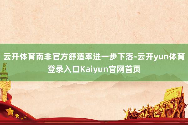 云开体育南非官方舒适率进一步下落-云开yun体育登录入口Kaiyun官网首页