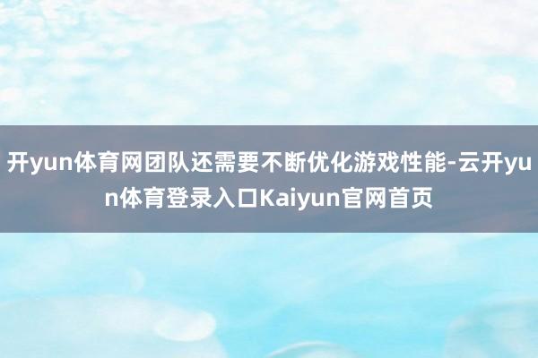 开yun体育网团队还需要不断优化游戏性能-云开yun体育登录入口Kaiyun官网首页