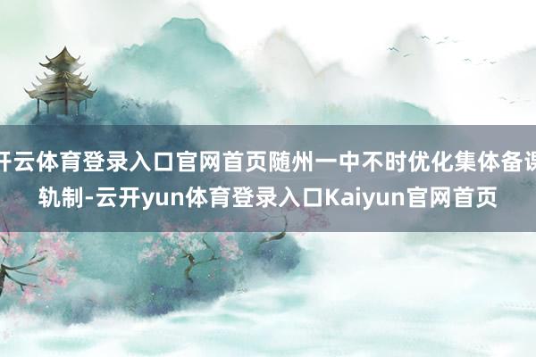 开云体育登录入口官网首页随州一中不时优化集体备课轨制-云开yun体育登录入口Kaiyun官网首页