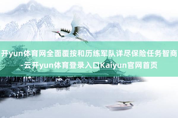 开yun体育网全面覆按和历练军队详尽保险任务智商-云开yun体育登录入口Kaiyun官网首页