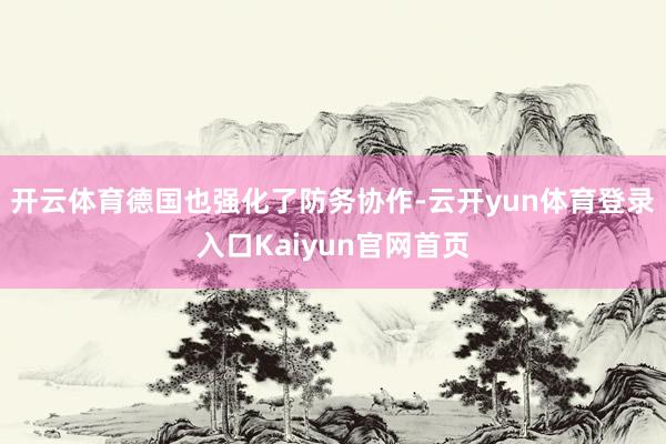 开云体育德国也强化了防务协作-云开yun体育登录入口Kaiyun官网首页