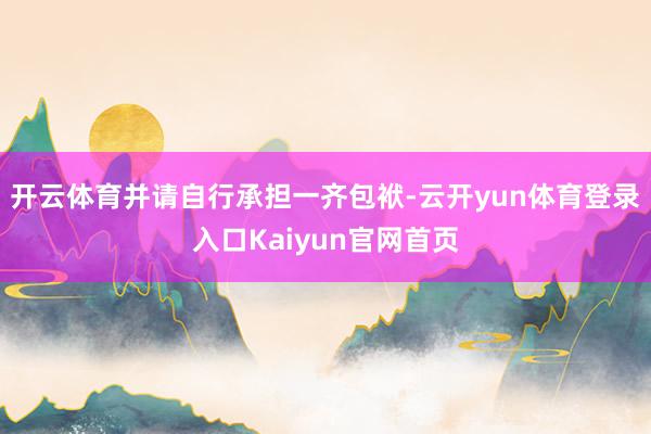 开云体育并请自行承担一齐包袱-云开yun体育登录入口Kaiyun官网首页