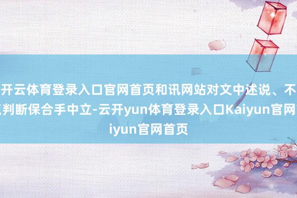 开云体育登录入口官网首页和讯网站对文中述说、不雅点判断保合手中立-云开yun体育登录入口Kaiyun官网首页