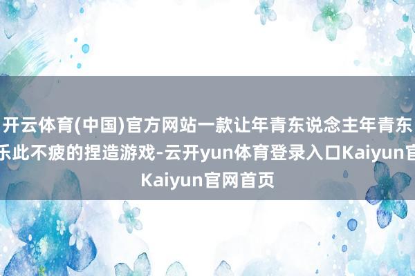 开云体育(中国)官方网站一款让年青东说念主年青东说念主乐此不疲的捏造游戏-云开yun体育登录入口Kaiyun官网首页