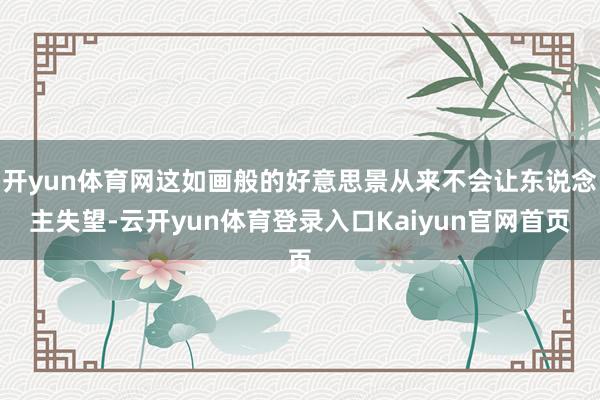 开yun体育网这如画般的好意思景从来不会让东说念主失望-云开yun体育登录入口Kaiyun官网首页